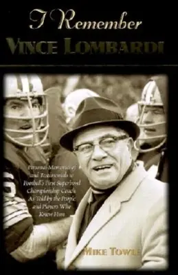 I Remember Vince Lombardi : Souvenirs personnels et témoignages sur le premier entraîneur champion du Super Bowl, tels que racontés par les gens et les lieux. - I Remember Vince Lombardi: Personal Memories of and Testimonials to Football's First Super Bowl Championship Coach, as Told by the People and Pla