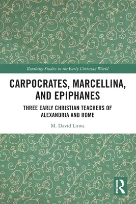Carpocrate, Marcelline et Épiphane : Trois enseignants chrétiens d'Alexandrie et de Rome - Carpocrates, Marcellina, and Epiphanes: Three Early Christian Teachers of Alexandria and Rome