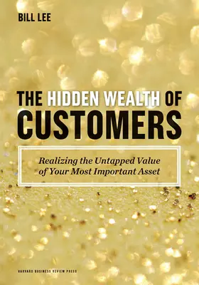 La richesse cachée des clients : Réaliser la valeur inexploitée de votre actif le plus important - The Hidden Wealth of Customers: Realizing the Untapped Value of Your Most Important Asset