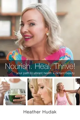 Nourrir. Guérir. S'épanouir&nbsp;! Votre chemin vers une santé vibrante et une beauté radieuse - Nourish. Heal. Thrive! Your Path to Vibrant Health + Radiant Beauty