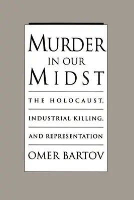 Le meurtre au milieu de nous : L'Holocauste, la mise à mort industrielle et la représentation - Murder in Our Midst: The Holocaust, Industrial Killing, and Representation