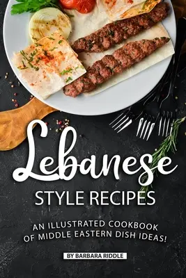 Recettes à la libanaise : Un livre de cuisine illustré d'idées de plats du Moyen-Orient ! - Lebanese Style Recipes: An Illustrated Cookbook of Middle Eastern Dish Ideas!