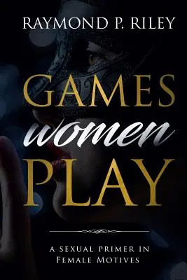 Les jeux des femmes : Un abécédaire sexuel des motivations féminines - Games Women Play: A Sexual Primer in Female Motives