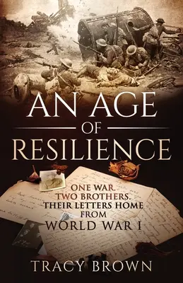 Une ère de résilience : Une guerre. Deux frères. Leurs lettres de retour de la Première Guerre mondiale. - An Age of Resilience: One War. Two Brothers. Their Letters Home From World War 1.