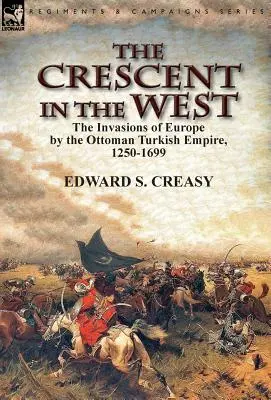 Le Croissant à l'Ouest : les invasions de l'Europe par l'Empire turc ottoman, 1250-1699 - The Crescent in the West: the Invasions of Europe by the Ottoman Turkish Empire, 1250-1699