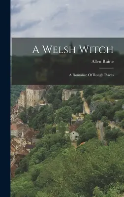 Une sorcière galloise : Une romance des lieux difficiles - A Welsh Witch: A Romance Of Rough Places