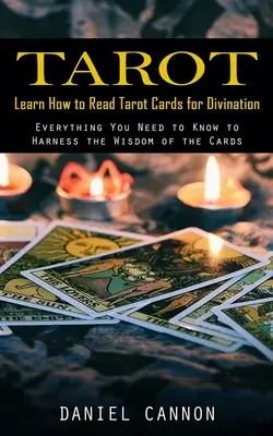 Tarot : Apprendre à lire les cartes de tarot pour la divination (Tout ce que vous devez savoir pour exploiter la sagesse des cartes) - Tarot: Learn How to Read Tarot Cards for Divination (Everything You Need to Know to Harness the Wisdom of the Cards)