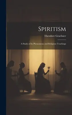 Le Spiritisme : Une étude de ses phénomènes et de ses enseignements religieux - Spiritism: A Study of Its Phenomena and Religious Teachings