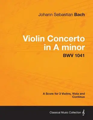 Concerto pour violon en la mineur - Partition pour 3 violons, alto et basse continue BWV 1041 - Violin Concerto in A minor - A Score for 3 Violins, Viola and Continuo BWV 1041