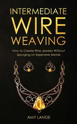 Tissage de fil intermédiaire : Comment les tisseurs de fil intermédiaires peuvent créer de beaux bijoux sans se ruiner en métaux coûteux - Intermediate Wire Weaving: How Intermediate Wire Weavers Can Create Beautiful Jewelry Without Splurging on Expensive Metals