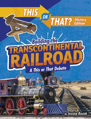 La construction du chemin de fer transcontinental : Un débat sur le présent et l'avenir - Building the Transcontinental Railroad: A This or That Debate