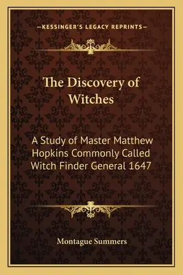 La découverte des sorcières : Une étude de Maître Matthew Hopkins communément appelé le découvreur de sorcières général 1647 - The Discovery of Witches: A Study of Master Matthew Hopkins Commonly Called Witch Finder General 1647