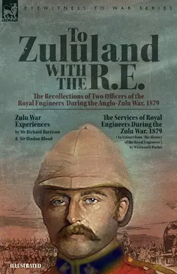 To Zululand with the R.E. - The Recollections of Two Officers of the Royal Engineers During the Anglo-Zulu War, 1879 (en anglais) - To Zululand with the R.E. - The Recollections of Two Officers of the Royal Engineers During the Anglo-Zulu War, 1879