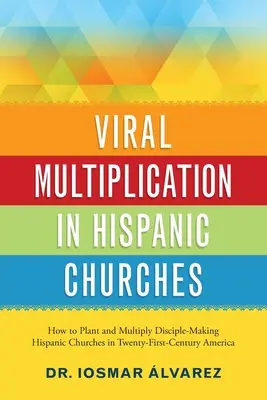 Multiplication virale dans les églises hispaniques : Comment implanter et multiplier les églises hispaniques qui font des disciples dans l'Amérique du XXIe siècle - Viral Multiplication in Hispanic Churches: How to Plant and Multiply Disciple-Making Hispanic Churches in Twenty-First-Century America