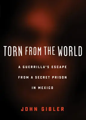Torn from the World : L'évasion d'un guérillero d'une prison secrète au Mexique - Torn from the World: A Guerrilla's Escape from a Secret Prison in Mexico