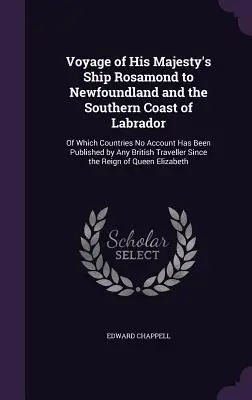 Voyage du navire de Sa Majesté Rosamond à Terre-Neuve et sur la côte sud du Labrador : Les pays dont aucun compte-rendu n'a été publié par les Britanniques. - Voyage of His Majesty's Ship Rosamond to Newfoundland and the Southern Coast of Labrador: Of Which Countries No Account Has Been Published by Any Brit