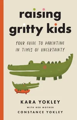 Élever des enfants courageux : votre guide pour devenir parent en période d'incertitude - Raising Gritty Kids: Your Guide to Parenting in Times of Uncertainty