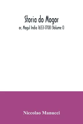Storia do Mogor ; or, Mogul India 1653-1708 (Volume I) - Storia do Mogor; or, Mogul India 1653-1708 (Volume I)