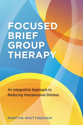 La thérapie de groupe brève et ciblée : Une approche intégrative pour réduire la détresse interpersonnelle - Focused Brief Group Therapy: An Integrative Approach to Reducing Interpersonal Distress