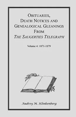 Obituaries, Death Notices & Genealogical Gleanings from the Saugerties Telegraph : Volume 4 1871-1879 - Obituaries, Death Notices & Genealogical Gleanings from the Saugerties Telegraph: Volume 4 1871-1879