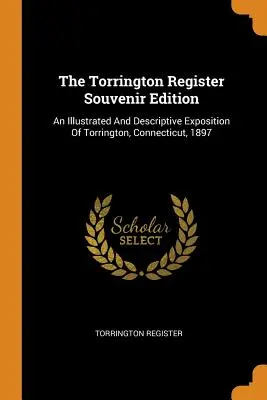 The Torrington Register Souvenir Edition : Une exposition illustrée et descriptive de Torrington, Connecticut, 1897 - The Torrington Register Souvenir Edition: An Illustrated And Descriptive Exposition Of Torrington, Connecticut, 1897