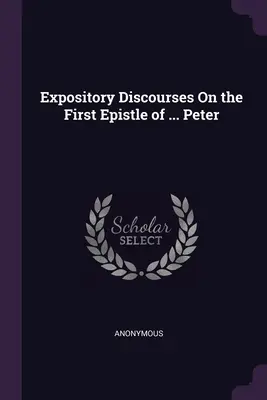 Discours expositoires sur la première épître de ... Peter - Expository Discourses On the First Epistle of ... Peter