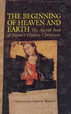 Le commencement du ciel et de la terre : Le livre sacré des chrétiens cachés du Japon - Beginning of Heaven and Earth: The Sacred Book of Japan's Hidden Christians