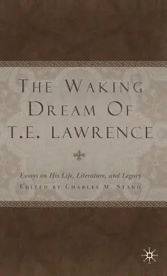 Le rêve éveillé de T.E. Lawrence : Essais sur sa vie, sa littérature et son héritage - The Waking Dream of T.E. Lawrence: Essays on His Life, Literature, and Legacy