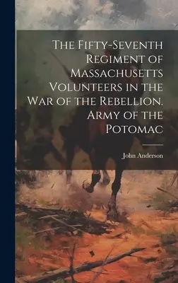 Cinquante-septième régiment de volontaires du Massachusetts dans la guerre de rébellion. Armée du Potomac - The Fifty-seventh Regiment of Massachusetts Volunteers in the war of the Rebellion. Army of the Potomac