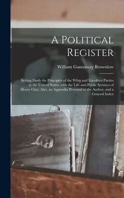 Un registre politique : Les principes des partis Whig et Locofoco aux États-Unis, avec la vie et les services publics. - A Political Register: Setting Forth the Principles of the Whig and Locofoco Parties in the United States, With the Life and Public Services