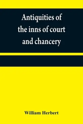 Antiquités des auberges de la cour et de la chancellerie : contenant des esquisses historiques et descriptives relatives à leur fondation originale, leurs coutumes, leurs cérémoni - Antiquities of the inns of court and chancery: containing historical and descriptive sketches relative to their original foundation, customs, ceremoni