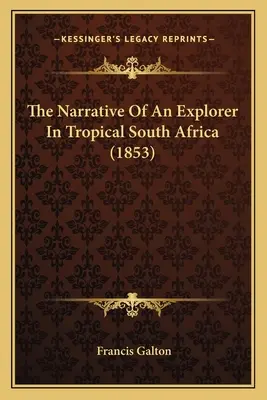 Le récit d'un explorateur en Afrique du Sud tropicale (1853) - The Narrative Of An Explorer In Tropical South Africa (1853)