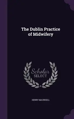 La pratique de la sage-femme à Dublin - The Dublin Practice of Midwifery