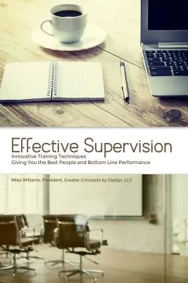 Supervision efficace : Des techniques de formation novatrices qui vous permettent d'obtenir les meilleurs résultats en termes de personnel et de résultats financiers par Mike Williams, Président, Gre - Effective Supervision: Innovative Training Techniques Giving You the Best People and Bottom Line Performance by Mike Williams, President, Gre