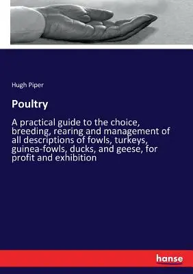 La volaille : Un guide pratique pour le choix, la reproduction, l'élevage et la gestion de tous les types de volailles, dindes, pintades, - Poultry: A practical guide to the choice, breeding, rearing and management of all descriptions of fowls, turkeys, guinea-fowls,