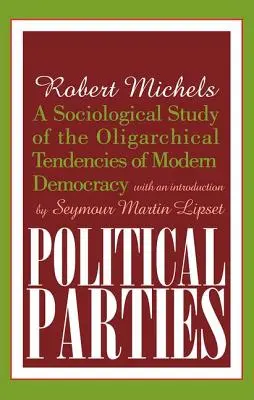 Les partis politiques : Une étude sociologique des tendances oligarchiques de la démocratie moderne - Political Parties: A Sociological Study of the Oligarchical Tendencies of Modern Democracy