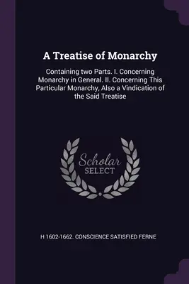 Traité de la monarchie : Contenant deux parties. I. Concernant la monarchie en général. II. La monarchie en particulier, ainsi qu'un plaidoyer en faveur de la paix et de la sécurité dans le monde. - A Treatise of Monarchy: Containing two Parts. I. Concerning Monarchy in General. II. Concerning This Particular Monarchy, Also a Vindication o