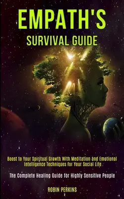 Guide de survie de l'empathe : La méditation et les techniques d'intelligence émotionnelle pour votre vie sociale (L'intégrale des techniques d'intelligence émotionnelle) - Empath's Survival Guide: Boost to Your Spiritual Growth With Meditation and Emotional Intelligence Techniques for Your Social Life (The Complet