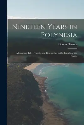 Dix-neuf ans en Polynésie : Vie missionnaire, voyages et recherches dans les îles du Pacifique - Nineteen Years in Polynesia: Missionary Life, Travels, and Researches in the Islands of the Pacific