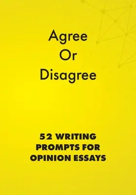 D'accord ou pas d'accord : 52 suggestions d'écriture pour des essais d'opinion - Agree or Disagree: 52 Writing Prompts for Opinion Essays