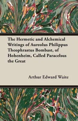 Les écrits hermétiques et alchimiques d'Aureolus Philippus Theophrastus Bombast, de Hohenheim, appelé Paracelse le Grand - The Hermetic and Alchemical Writings of Aureolus Philippus Theophrastus Bombast, of Hohenheim, Called Paracelsus the Great