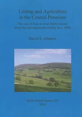 Chaulage et agriculture dans les Pennines centrales : L'utilisation de la chaux dans l'amélioration des terres de la fin du XIIIe siècle à 1900 environ - Liming and Agriculture in the Central Pennines: The use of lime in land improvement from the late thirteenth century to c. 1900