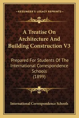 Traité d'architecture et de construction de bâtiments V3 : préparé pour les étudiants des écoles internationales par correspondance - A Treatise On Architecture And Building Construction V3: Prepared For Students Of The International Correspondence Schools