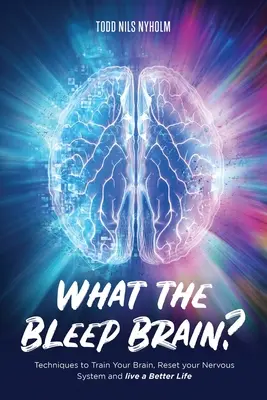 C'est quoi ce bordel, le cerveau ? Techniques pour entraîner votre cerveau, réinitialiser votre système nerveux et vivre une vie meilleure - What the Bleep, Brain?: Techniques to Train Your Brain, Reset Your Nervous System, and Live a Better Life