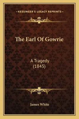 Le comte de Gowrie : Une tragédie (1845) - The Earl Of Gowrie: A Tragedy (1845)