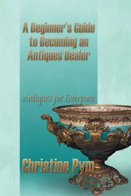 Guide du débutant pour devenir antiquaire : Les antiquités pour tous - A Beginner's Guide to Becoming an Antiques Dealer: Antiques for Everyone