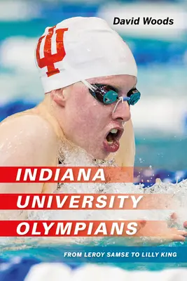 Les olympiens de l'Université de l'Indiana : De Leroy Samse à Lilly King - Indiana University Olympians: From Leroy Samse to Lilly King