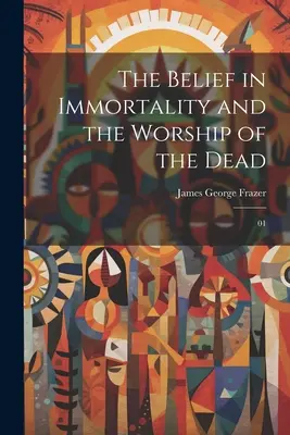 La croyance en l'immortalité et le culte des morts : 01 - The Belief in Immortality and the Worship of the Dead: 01