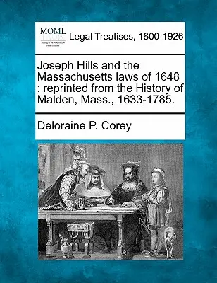 Joseph Hills et les lois du Massachusetts de 1648 : tiré de l'histoire de Malden, Mass, 1633-1785. - Joseph Hills and the Massachusetts Laws of 1648: Reprinted from the History of Malden, Mass., 1633-1785.