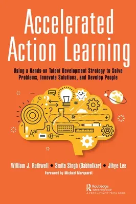 L'apprentissage accéléré par l'action : Utiliser une stratégie pratique de développement des talents pour résoudre les problèmes, innover des solutions et développer les personnes - Accelerated Action Learning: Using a Hands-on Talent Development Strategy to Solve Problems, Innovate Solutions, and Develop People